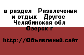  в раздел : Развлечения и отдых » Другое . Челябинская обл.,Озерск г.